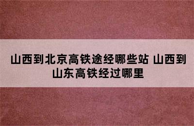 山西到北京高铁途经哪些站 山西到山东高铁经过哪里